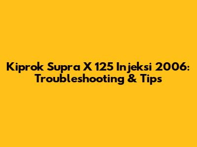 Kiprok Supra X 125 Injeksi 2006: Troubleshooting & Tips