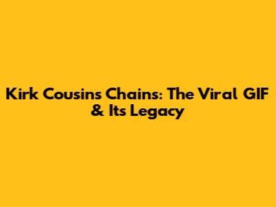 Kirk Cousins Chains: The Viral GIF & Its Legacy