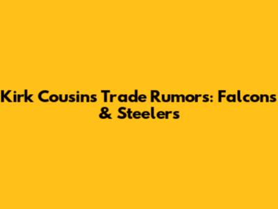 Kirk Cousins Trade Rumors: Falcons & Steelers