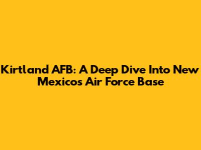 Kirtland AFB: A Deep Dive Into New Mexico's Air Force Base