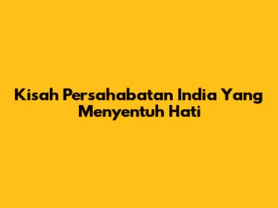 Kisah Persahabatan India Yang Menyentuh Hati