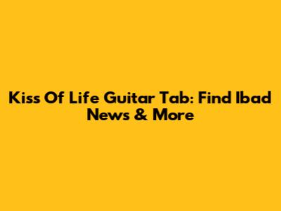 Kiss Of Life Guitar Tab: Find Ibad News & More