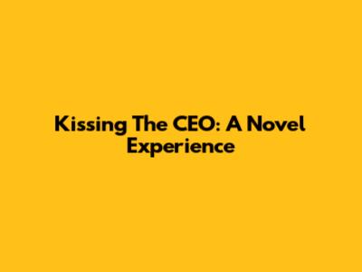 Kissing The CEO: A Novel Experience