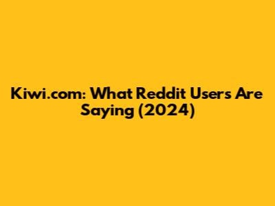 Kiwi.com: What Reddit Users Are Saying (2024)