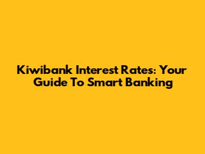 Kiwibank Interest Rates: Your Guide To Smart Banking