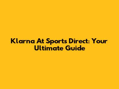 Klarna At Sports Direct: Your Ultimate Guide