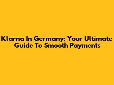 Klarna In Germany: Your Ultimate Guide To Smooth Payments