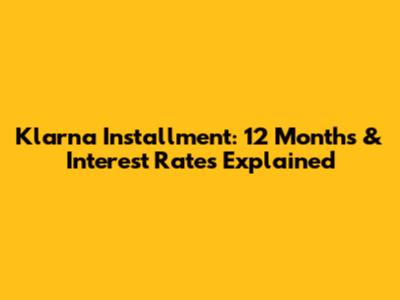 Klarna Installment: 12 Months & Interest Rates Explained