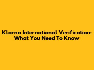 Klarna International Verification: What You Need To Know