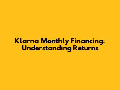Klarna Monthly Financing: Understanding Returns
