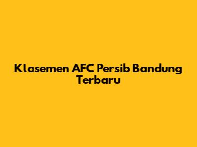 Klasemen AFC Persib Bandung Terbaru