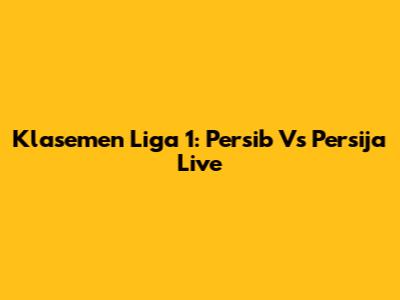 Klasemen Liga 1: Persib Vs Persija Live
