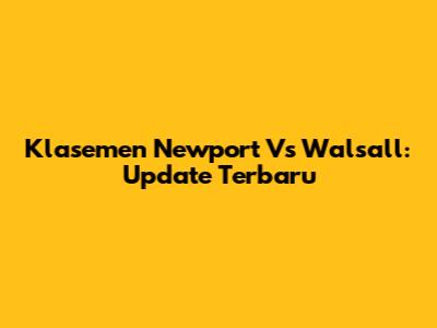 Klasemen Newport Vs Walsall: Update Terbaru