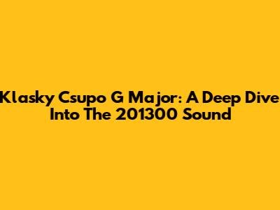 Klasky Csupo G Major: A Deep Dive Into The 201300 Sound