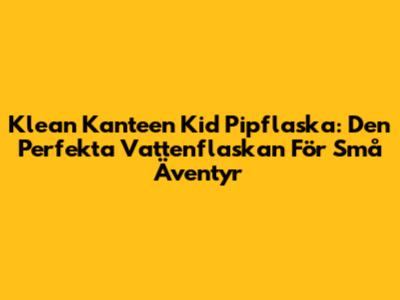 Klean Kanteen Kid Pipflaska: Den Perfekta Vattenflaskan För Små Äventyr