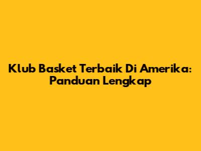 Klub Basket Terbaik Di Amerika: Panduan Lengkap