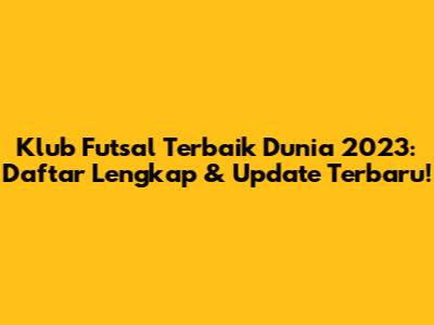 Klub Futsal Terbaik Dunia 2023: Daftar Lengkap & Update Terbaru!