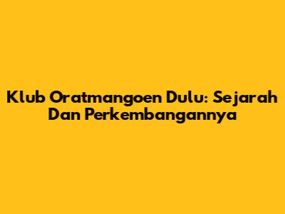 Klub Oratmangoen Dulu: Sejarah Dan Perkembangannya