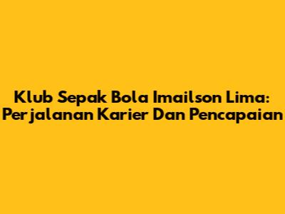 Klub Sepak Bola Imailson Lima: Perjalanan Karier Dan Pencapaian