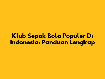 Klub Sepak Bola Populer Di Indonesia: Panduan Lengkap