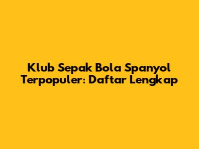 Klub Sepak Bola Spanyol Terpopuler: Daftar Lengkap