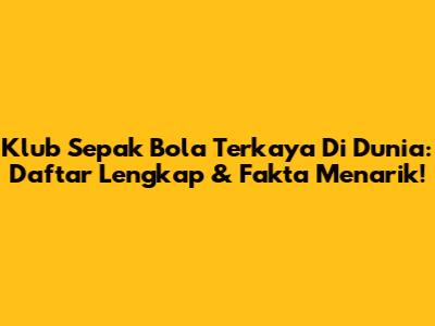 Klub Sepak Bola Terkaya Di Dunia: Daftar Lengkap & Fakta Menarik!