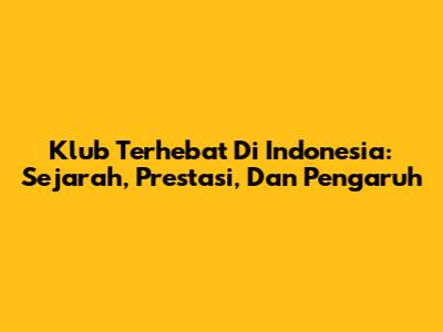 Klub Terhebat Di Indonesia: Sejarah, Prestasi, Dan Pengaruh