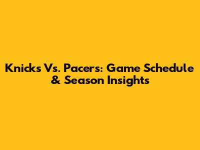 Knicks Vs. Pacers: Game Schedule & Season Insights
