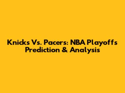 Knicks Vs. Pacers: NBA Playoffs Prediction & Analysis