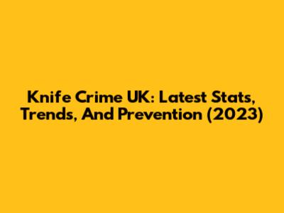 Knife Crime UK: Latest Stats, Trends, And Prevention (2023)