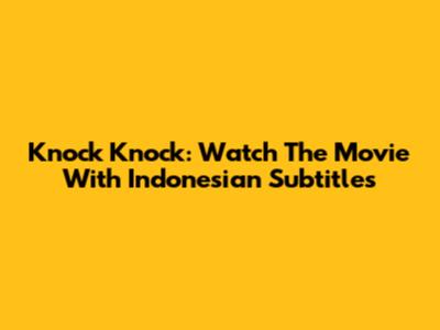 Knock Knock: Watch The Movie With Indonesian Subtitles