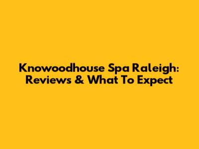 Knowoodhouse Spa Raleigh: Reviews & What To Expect