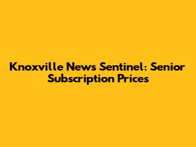 Knoxville News Sentinel: Senior Subscription Prices