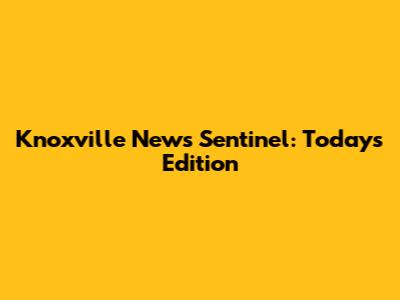 Knoxville News Sentinel: Today's Edition