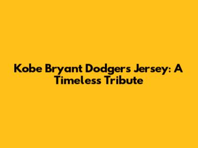 Kobe Bryant Dodgers Jersey: A Timeless Tribute