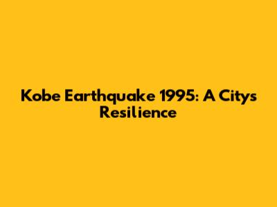 Kobe Earthquake 1995: A City's Resilience