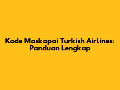 Kode Maskapai Turkish Airlines: Panduan Lengkap
