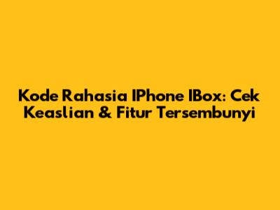 Kode Rahasia IPhone IBox: Cek Keaslian & Fitur Tersembunyi