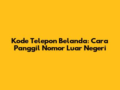 Kode Telepon Belanda: Cara Panggil Nomor Luar Negeri