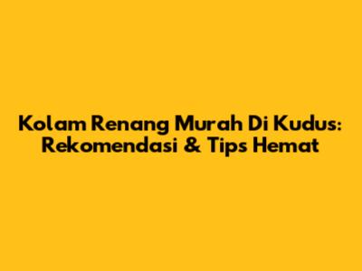 Kolam Renang Murah Di Kudus: Rekomendasi & Tips Hemat
