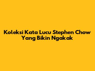 Koleksi Kata Lucu Stephen Chow Yang Bikin Ngakak