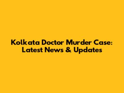 Kolkata Doctor Murder Case: Latest News & Updates