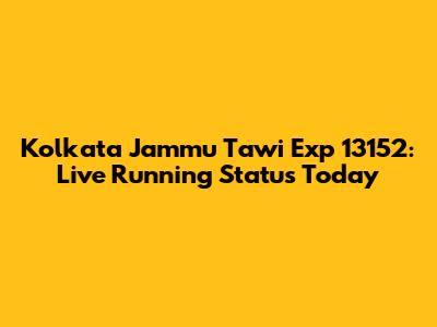 Kolkata Jammu Tawi Exp 13152: Live Running Status Today