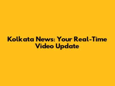 Kolkata News: Your Real-Time Video Update
