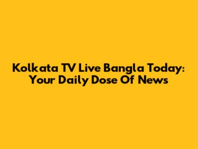 Kolkata TV Live Bangla Today: Your Daily Dose Of News