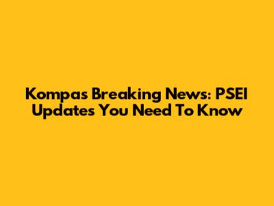 Kompas Breaking News: PSEI Updates You Need To Know