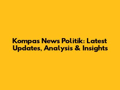 Kompas News Politik: Latest Updates, Analysis & Insights