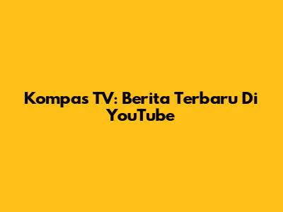 Kompas TV: Berita Terbaru Di YouTube