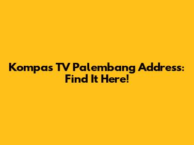 Kompas TV Palembang Address: Find It Here!