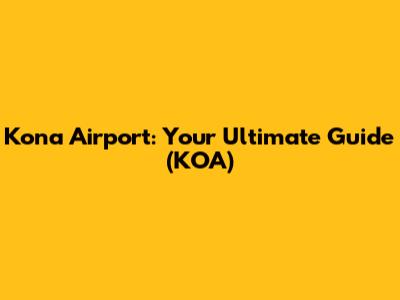 Kona Airport: Your Ultimate Guide (KOA)